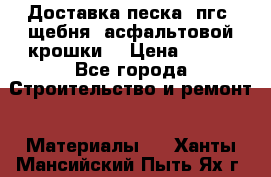Доставка песка, пгс, щебня, асфальтовой крошки. › Цена ­ 400 - Все города Строительство и ремонт » Материалы   . Ханты-Мансийский,Пыть-Ях г.